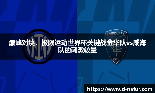 巅峰对决：极限运动世界杯关键战金华队vs威海队的刺激较量