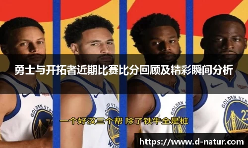 勇士与开拓者近期比赛比分回顾及精彩瞬间分析
