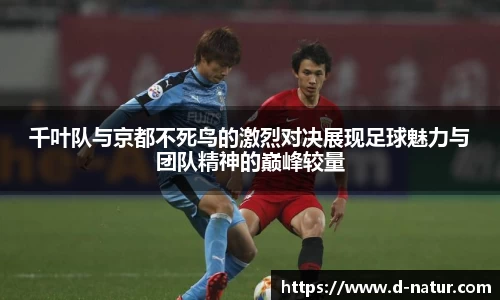 千叶队与京都不死鸟的激烈对决展现足球魅力与团队精神的巅峰较量